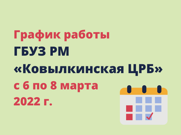 График работы ГБУЗ РМ «Ковылкинская  ЦРБ» с 6 по 8 марта 2022 г.
